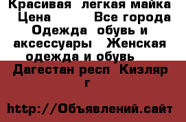 Красивая, легкая майка › Цена ­ 580 - Все города Одежда, обувь и аксессуары » Женская одежда и обувь   . Дагестан респ.,Кизляр г.